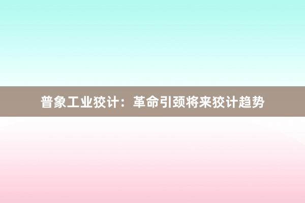 普象工业狡计：革命引颈将来狡计趋势
